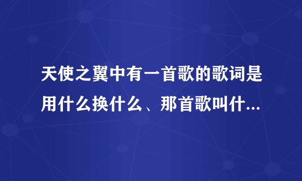 天使之翼中有一首歌的歌词是用什么换什么、那首歌叫什么？加歌词、、还有歌手