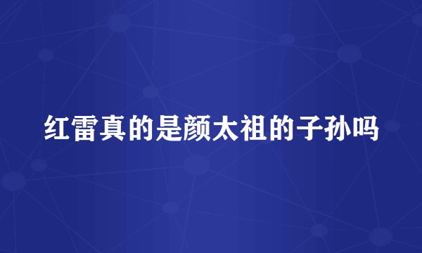 红雷真的是颜太祖的子孙吗
