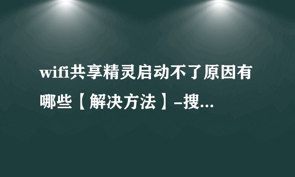 wifi共享精灵启动不了原因有哪些【解决方法】-搜狗输入法