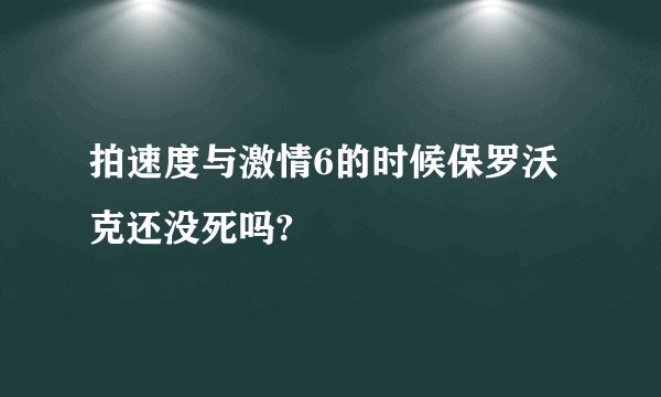 拍速度与激情6的时候保罗沃克还没死吗?