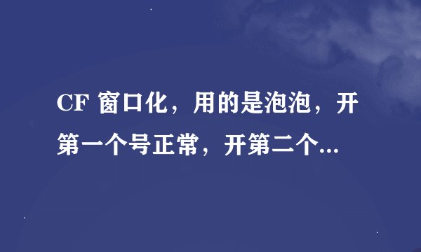 CF 窗口化，用的是泡泡，开第一个号正常，开第二个号的时候，第一个号白屏了。能切换出来，