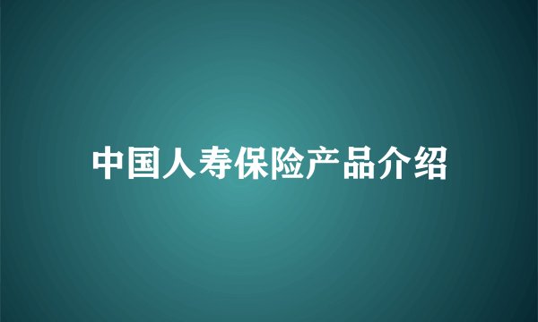 中国人寿保险产品介绍
