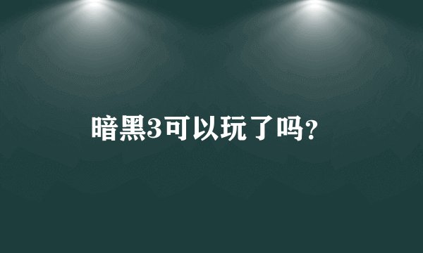 暗黑3可以玩了吗？