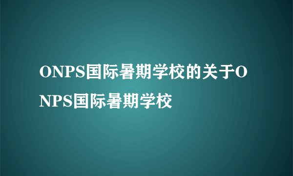 ONPS国际暑期学校的关于ONPS国际暑期学校