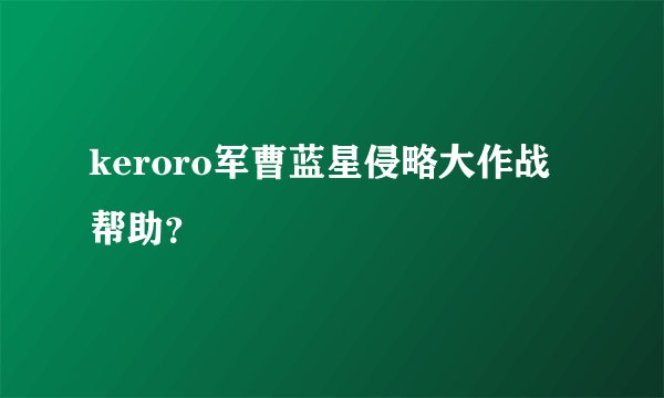 keroro军曹蓝星侵略大作战帮助？
