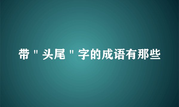 带＂头尾＂字的成语有那些