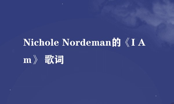 Nichole Nordeman的《I Am》 歌词