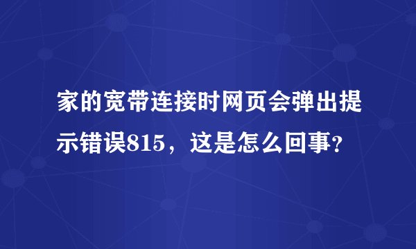 家的宽带连接时网页会弹出提示错误815，这是怎么回事？