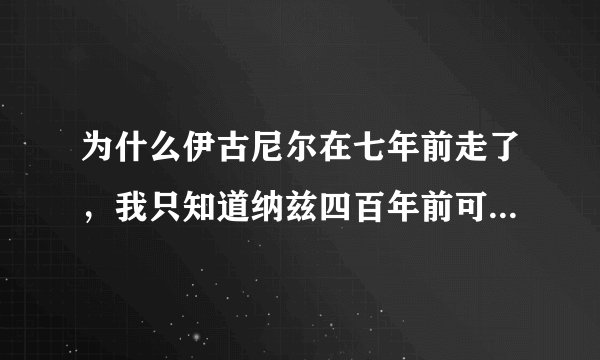 为什么伊古尼尔在七年前走了，我只知道纳兹四百年前可能打败杰尔夫，灭龙魔法师们变成小孩，纳兹被伊古
