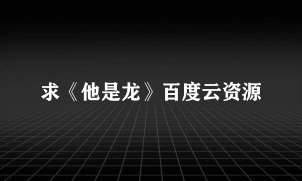 求《他是龙》百度云资源