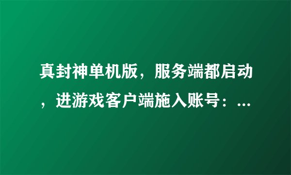 真封神单机版，服务端都启动，进游戏客户端施入账号：admin 密码：123456就显示账号和密码错误，怎么办？