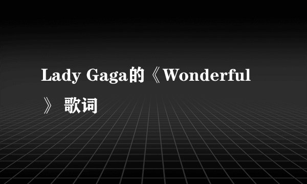 Lady Gaga的《Wonderful》 歌词