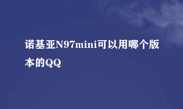 诺基亚N97mini可以用哪个版本的QQ