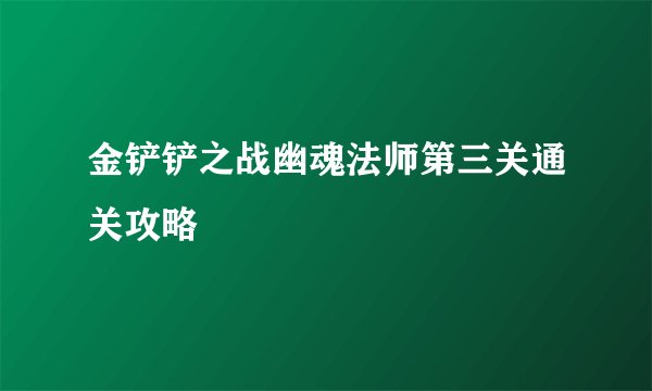金铲铲之战幽魂法师第三关通关攻略