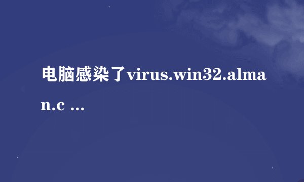 电脑感染了virus.win32.alman.c 病毒怎么办？