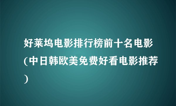 好莱坞电影排行榜前十名电影(中日韩欧美免费好看电影推荐)