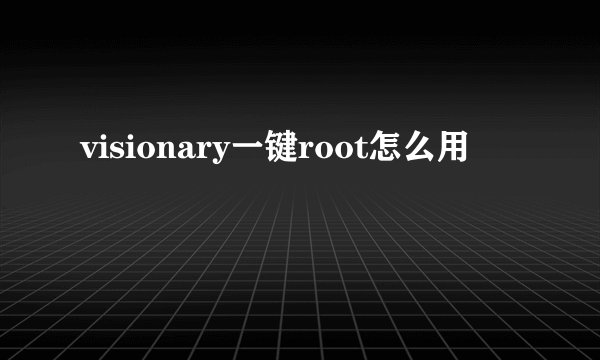 visionary一键root怎么用