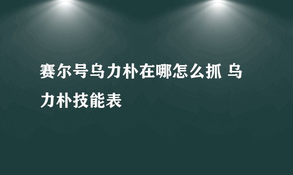 赛尔号乌力朴在哪怎么抓 乌力朴技能表