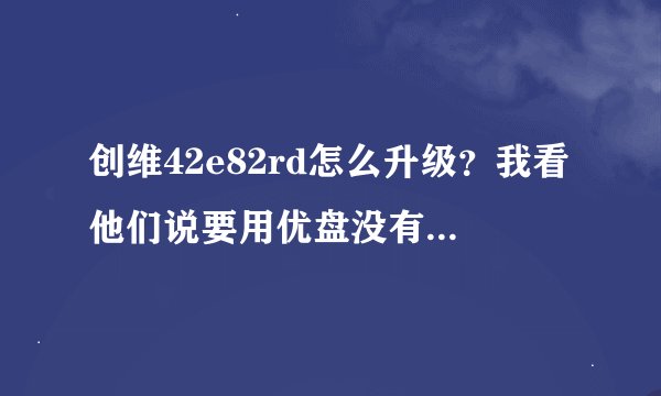 创维42e82rd怎么升级？我看他们说要用优盘没有优盘用读卡器加内存卡可