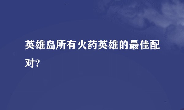 英雄岛所有火药英雄的最佳配对?