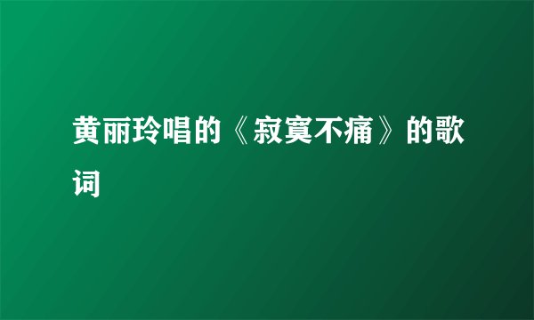黄丽玲唱的《寂寞不痛》的歌词