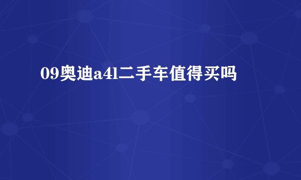 09奥迪a4l二手车值得买吗
