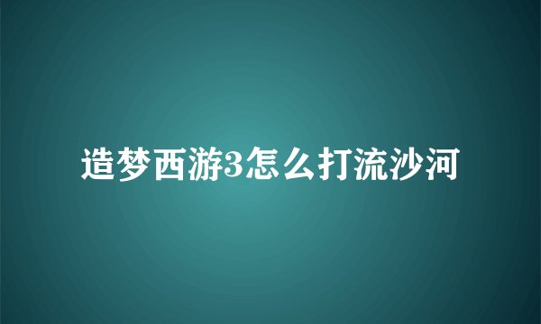 造梦西游3怎么打流沙河