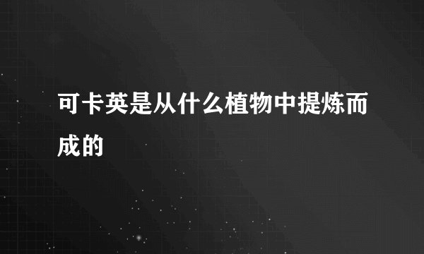 可卡英是从什么植物中提炼而成的