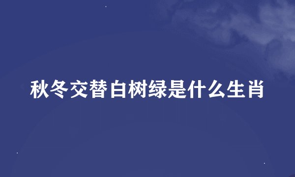 秋冬交替白树绿是什么生肖