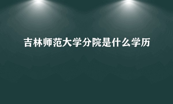 吉林师范大学分院是什么学历