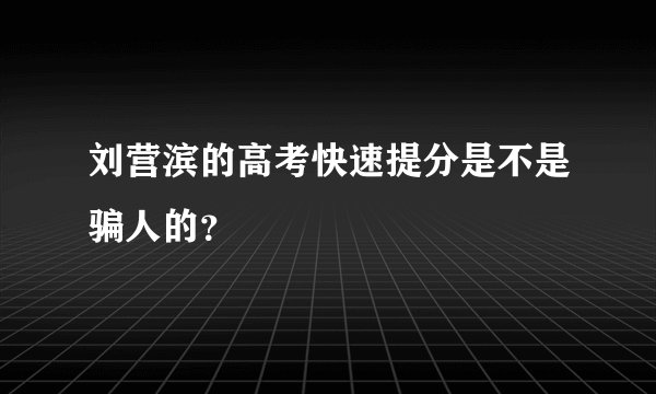 刘营滨的高考快速提分是不是骗人的？