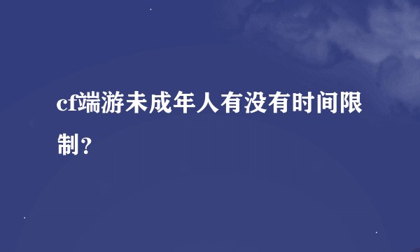 cf端游未成年人有没有时间限制？