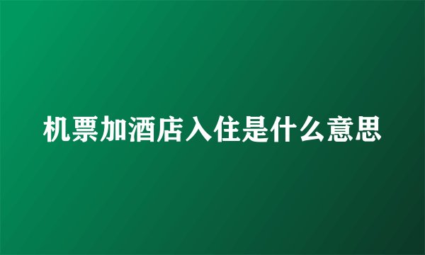 机票加酒店入住是什么意思