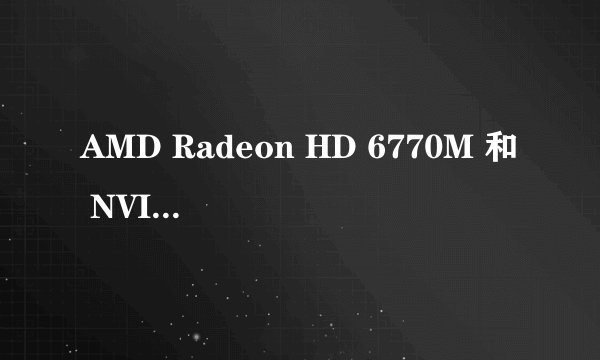 AMD Radeon HD 6770M 和 NVIDIA GeForce GTX 560M