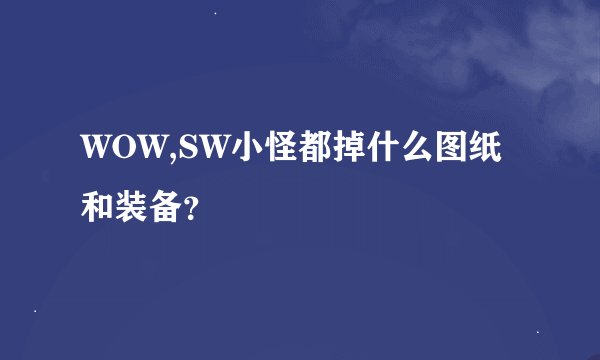 WOW,SW小怪都掉什么图纸和装备？