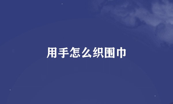 用手怎么织围巾