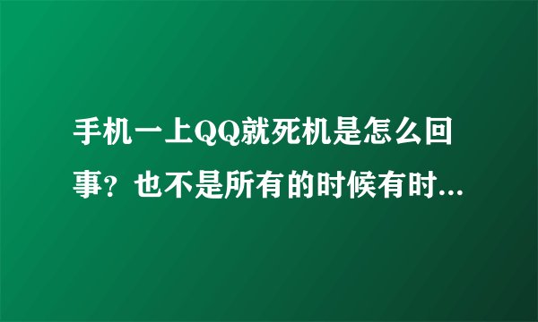 手机一上QQ就死机是怎么回事？也不是所有的时候有时候就好使。