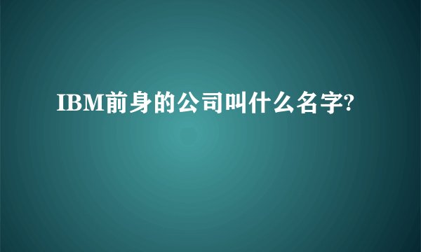 IBM前身的公司叫什么名字?