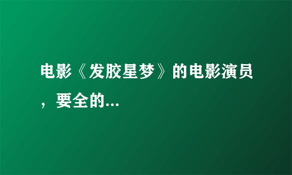 电影《发胶星梦》的电影演员，要全的...