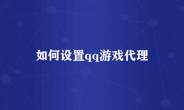 如何设置qq游戏代理