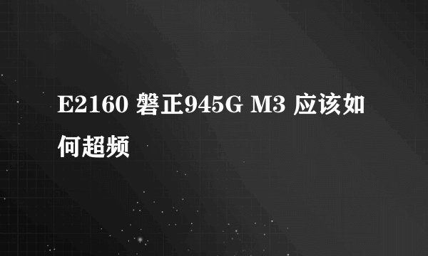 E2160 磐正945G M3 应该如何超频