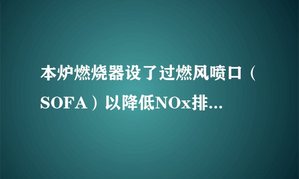 本炉燃烧器设了过燃风喷口（SOFA）以降低NOx排放，试分析SOFA风量的大小对锅炉燃烧、安全和环保的影响。