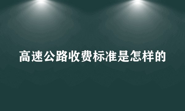 高速公路收费标准是怎样的