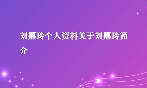 刘嘉玲个人资料关于刘嘉玲简介