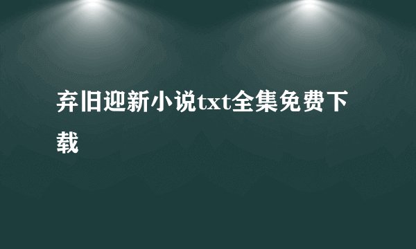 弃旧迎新小说txt全集免费下载