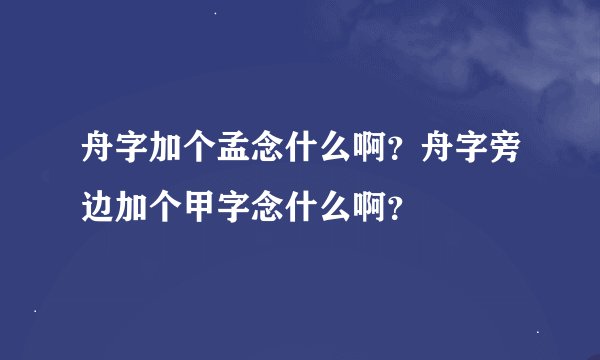 舟字加个孟念什么啊？舟字旁边加个甲字念什么啊？