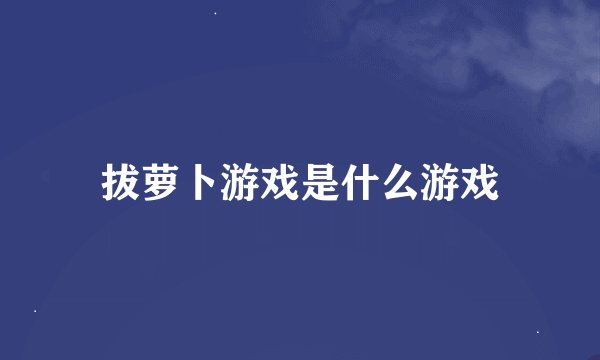 拔萝卜游戏是什么游戏