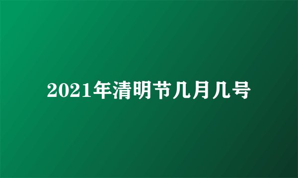 2021年清明节几月几号
