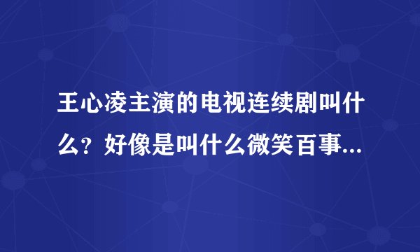 王心凌主演的电视连续剧叫什么？好像是叫什么微笑百事通，不知道对不对!