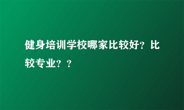 健身培训学校哪家比较好？比较专业？？